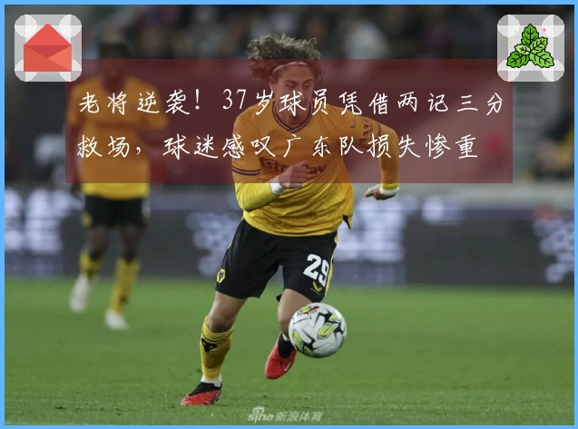 老将逆袭！37岁球员凭借两记三分救场，球迷感叹广东队损失惨重
