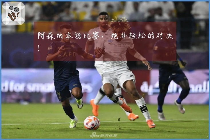 阿森纳本场比赛，绝非轻松的对决！