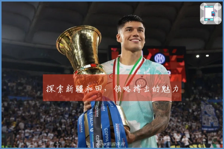 探索新疆和田，领略搏击的魅力