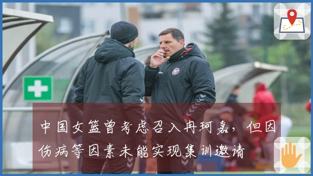 中国女篮曾考虑召入冉珂嘉，但因伤病等因素未能实现集训邀请