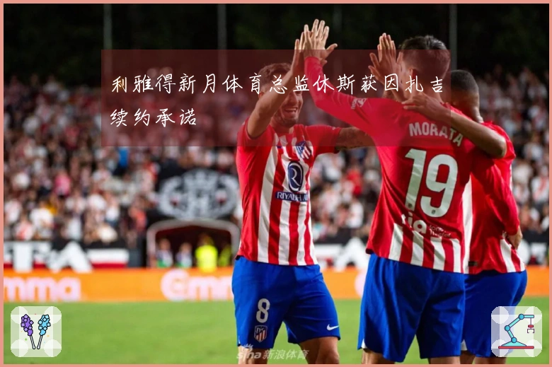 利雅得新月体育总监休斯获因扎吉续约承诺
