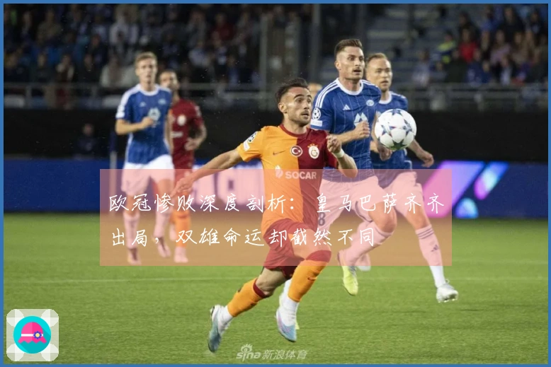 欧冠惨败深度剖析：皇马巴萨齐齐出局，双雄命运却截然不同