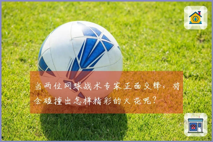 当两位网球战术专家正面交锋，将会碰撞出怎样精彩的火花呢？