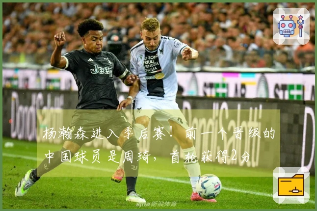 杨瀚森进入季后赛！前一个晋级的中国球员是周琦，首轮获得2分
