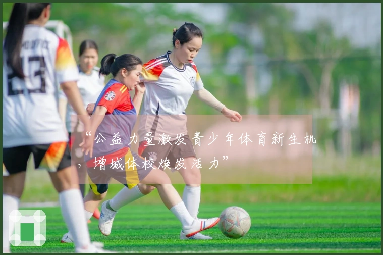 “公益力量激发青少年体育新生机，增城体校焕发活力”