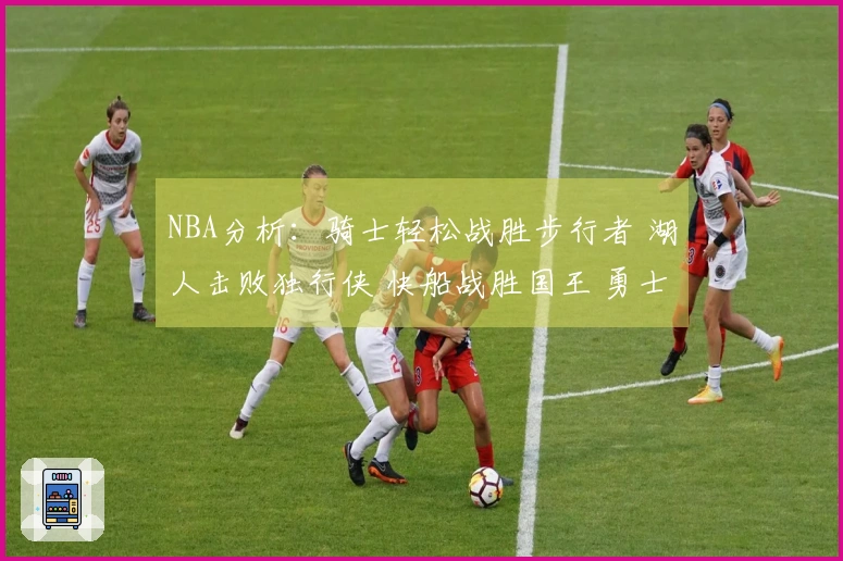 NBA分析：骑士轻松战胜步行者 湖人击败独行侠 快船战胜国王 勇士不敌火箭