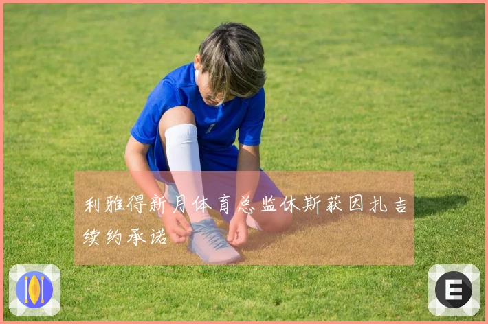 利雅得新月体育总监休斯获因扎吉续约承诺