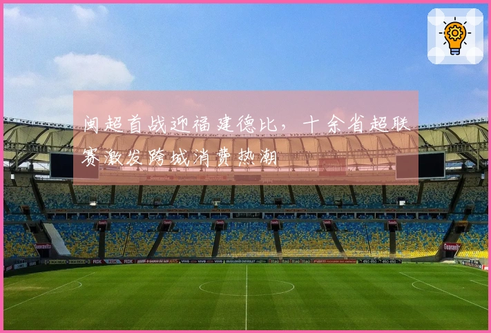 闽超首战迎福建德比，十余省超联赛激发跨城消费热潮