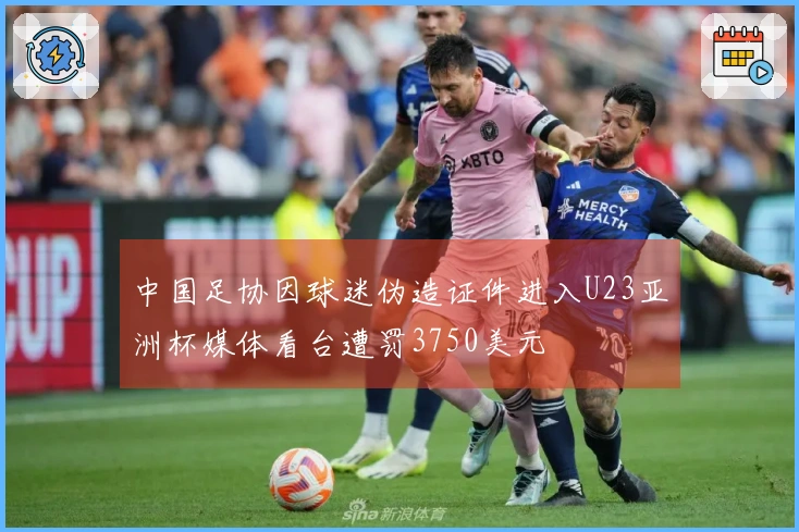 中国足协因球迷伪造证件进入U23亚洲杯媒体看台遭罚3750美元