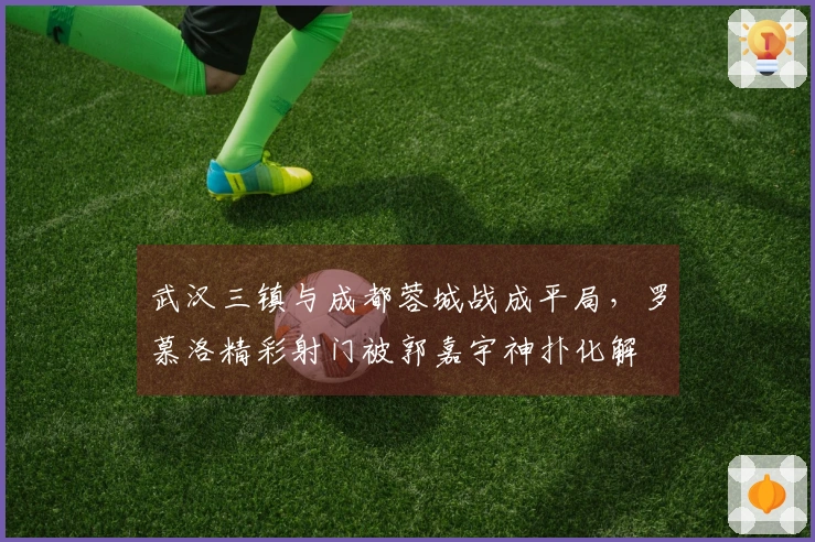 武汉三镇与成都蓉城战成平局，罗慕洛精彩射门被郭嘉宇神扑化解